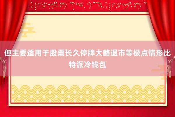 但主要适用于股票长久停牌大略退市等极点情形比特派冷钱包