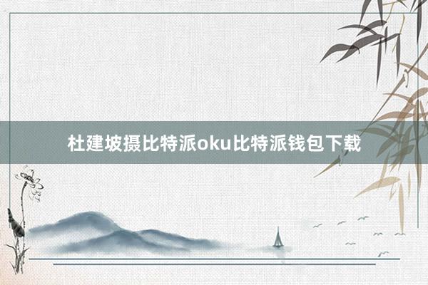 杜建坡摄比特派oku比特派钱包下载