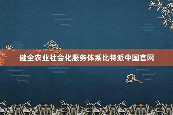 健全农业社会化服务体系比特派中国官网