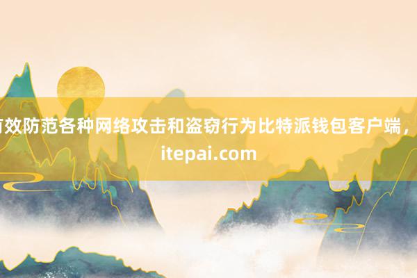 有效防范各种网络攻击和盗窃行为比特派钱包客户端，bitepai.com