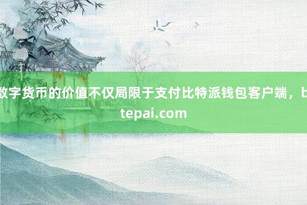 数字货币的价值不仅局限于支付比特派钱包客户端，bitepai.com