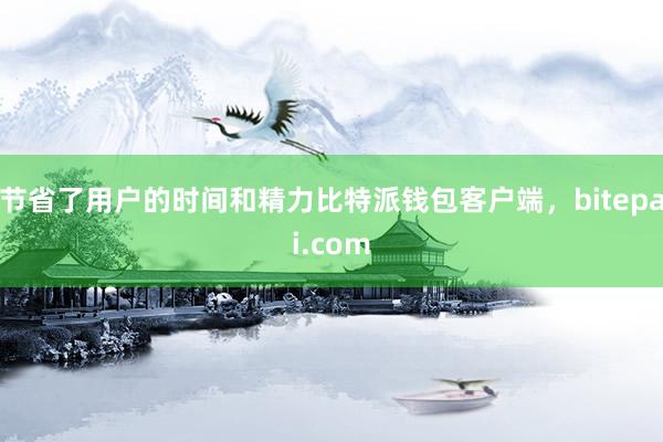 节省了用户的时间和精力比特派钱包客户端，bitepai.com