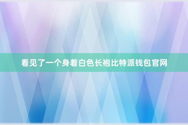 看见了一个身着白色长袍比特派钱包官网