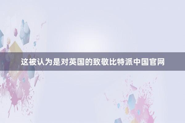 这被认为是对英国的致敬比特派中国官网