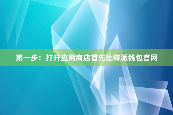 第一步：打开应用商店首先比特派钱包官网