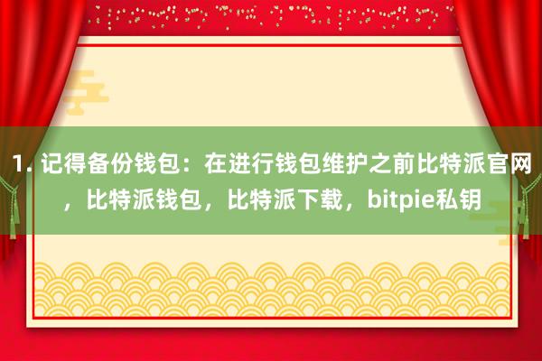 1. 记得备份钱包：在进行钱包维护之前比特派官网，比特派钱包，比特派下载，bitpie私钥