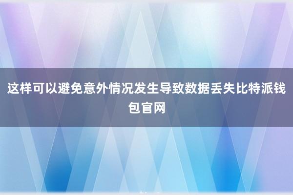 这样可以避免意外情况发生导致数据丢失比特派钱包官网