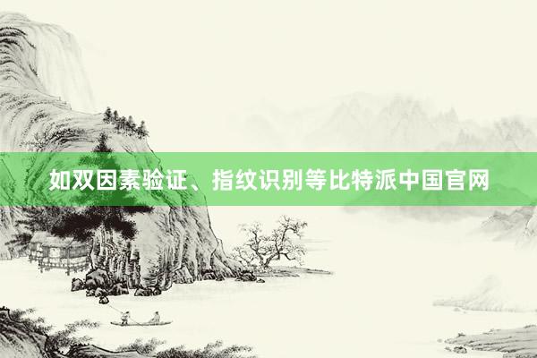 如双因素验证、指纹识别等比特派中国官网