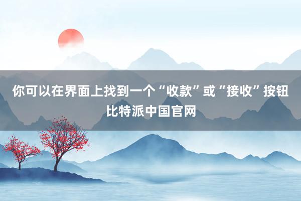 你可以在界面上找到一个“收款”或“接收”按钮比特派中国官网