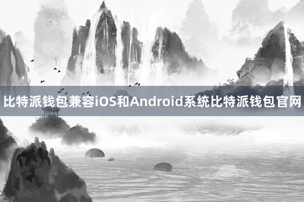 比特派钱包兼容iOS和Android系统比特派钱包官网