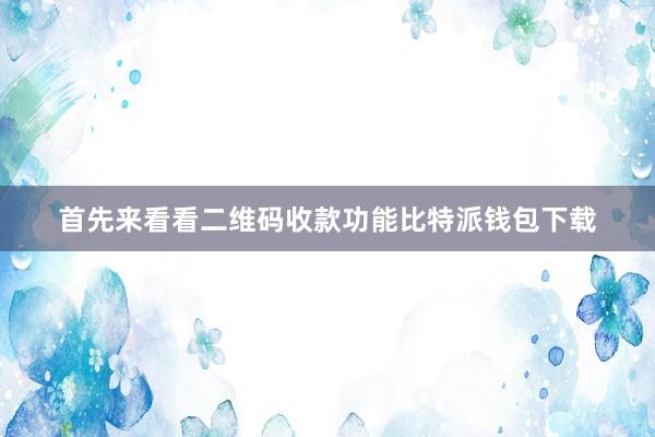 首先来看看二维码收款功能比特派钱包下载