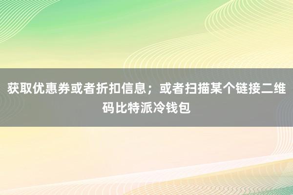 获取优惠券或者折扣信息；或者扫描某个链接二维码比特派冷钱包