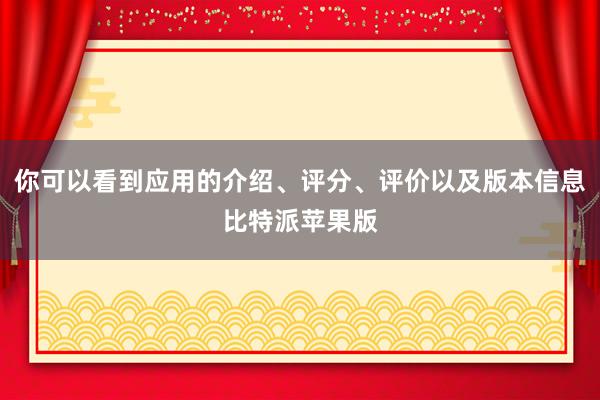 你可以看到应用的介绍、评分、评价以及版本信息比特派苹果版