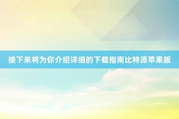 接下来将为你介绍详细的下载指南比特派苹果版