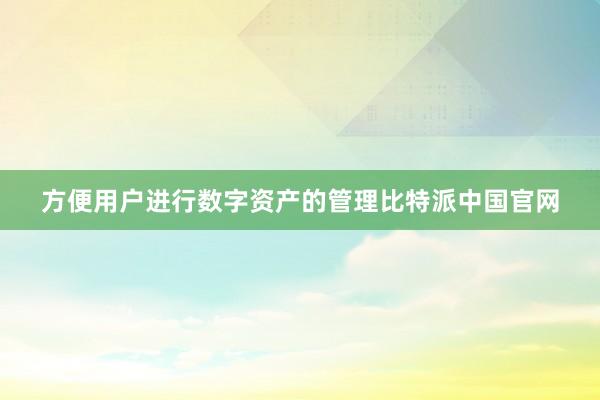 方便用户进行数字资产的管理比特派中国官网