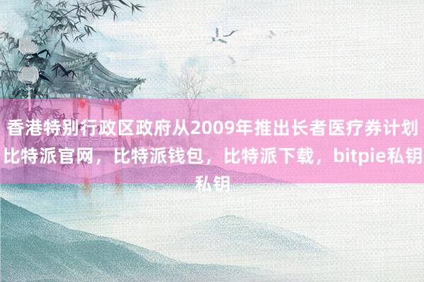 香港特别行政区政府从2009年推出长者医疗券计划比特派官网，比特派钱包，比特派下载，bitpie私钥