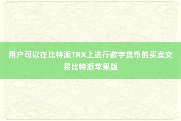 用户可以在比特派TRX上进行数字货币的买卖交易比特派苹果版