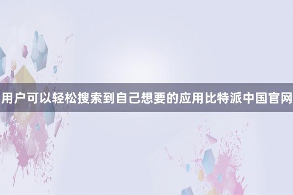 用户可以轻松搜索到自己想要的应用比特派中国官网