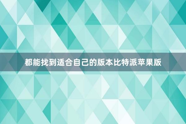 都能找到适合自己的版本比特派苹果版