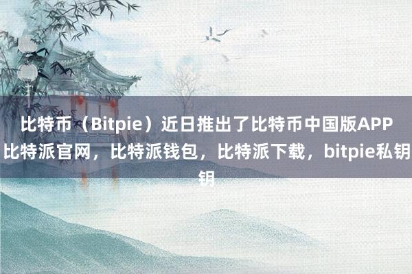 比特币（Bitpie）近日推出了比特币中国版APP比特派官网，比特派钱包，比特派下载，bitpie私钥