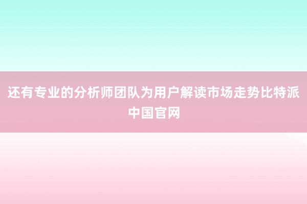 还有专业的分析师团队为用户解读市场走势比特派中国官网