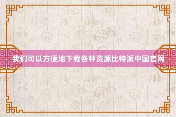 我们可以方便地下载各种资源比特派中国官网