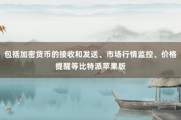 包括加密货币的接收和发送、市场行情监控、价格提醒等比特派苹果版