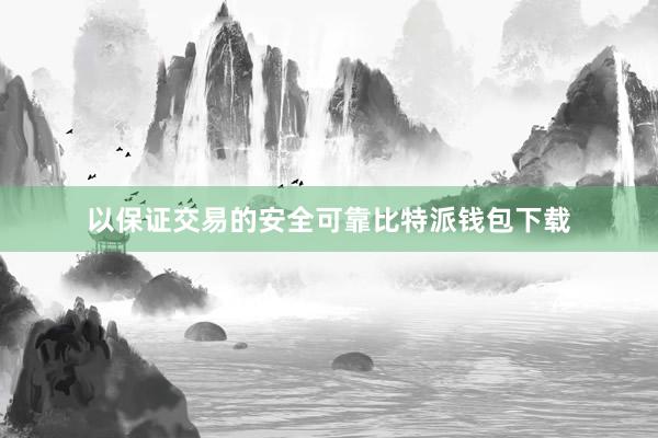 以保证交易的安全可靠比特派钱包下载