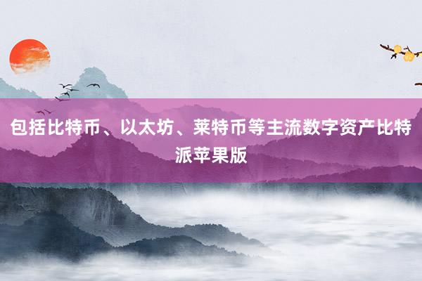 包括比特币、以太坊、莱特币等主流数字资产比特派苹果版