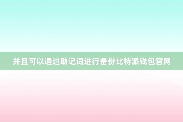 并且可以通过助记词进行备份比特派钱包官网