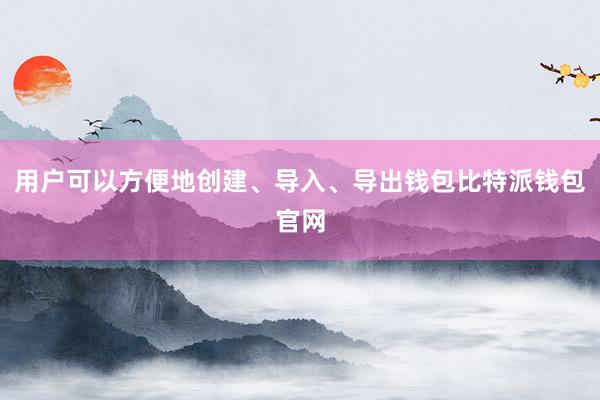 用户可以方便地创建、导入、导出钱包比特派钱包官网