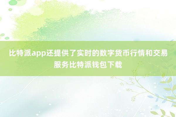 比特派app还提供了实时的数字货币行情和交易服务比特派钱包下载