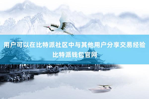 用户可以在比特派社区中与其他用户分享交易经验比特派钱包官网