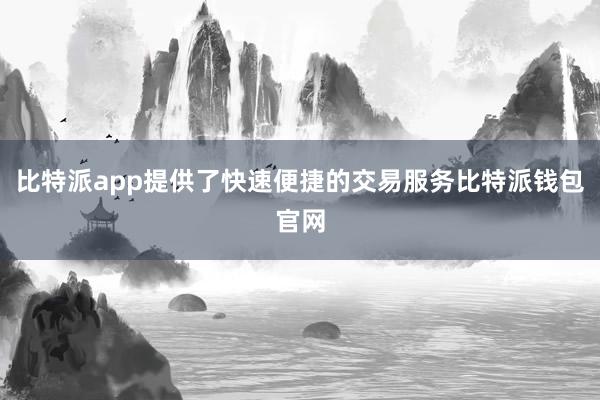 比特派app提供了快速便捷的交易服务比特派钱包官网