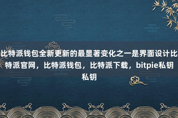 比特派钱包全新更新的最显著变化之一是界面设计比特派官网，比特派钱包，比特派下载，bitpie私钥