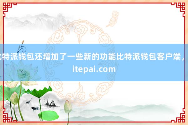 比特派钱包还增加了一些新的功能比特派钱包客户端，bitepai.com