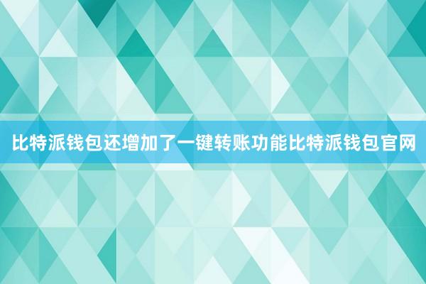 比特派钱包还增加了一键转账功能比特派钱包官网