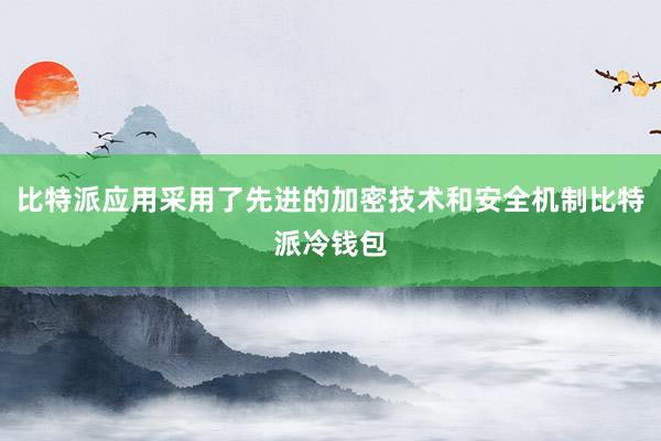 比特派应用采用了先进的加密技术和安全机制比特派冷钱包