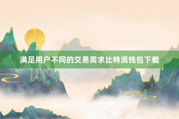 满足用户不同的交易需求比特派钱包下载