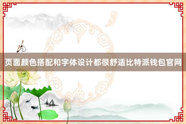 页面颜色搭配和字体设计都很舒适比特派钱包官网