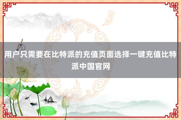 用户只需要在比特派的充值页面选择一键充值比特派中国官网