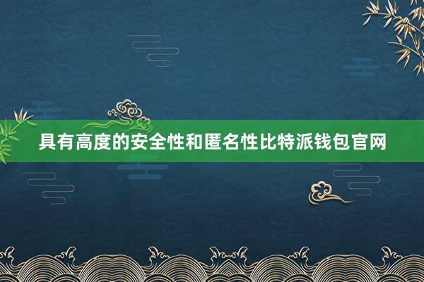 具有高度的安全性和匿名性比特派钱包官网