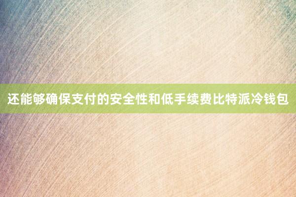 还能够确保支付的安全性和低手续费比特派冷钱包