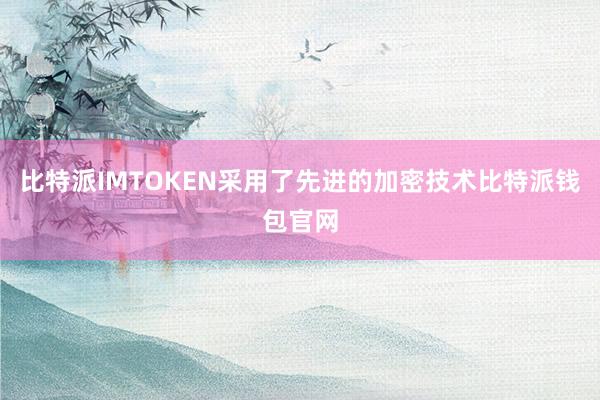 比特派IMTOKEN采用了先进的加密技术比特派钱包官网