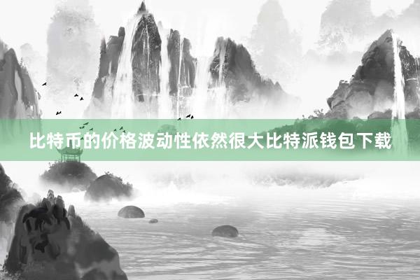 比特币的价格波动性依然很大比特派钱包下载