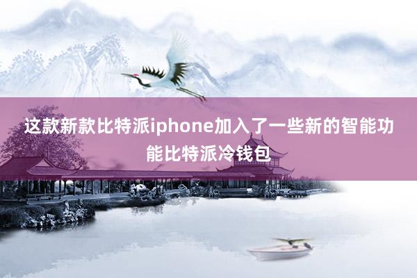 这款新款比特派iphone加入了一些新的智能功能比特派冷钱包