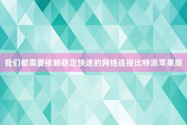 我们都需要依赖稳定快速的网络连接比特派苹果版