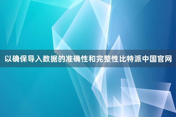 以确保导入数据的准确性和完整性比特派中国官网