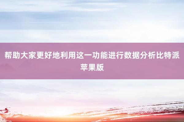 帮助大家更好地利用这一功能进行数据分析比特派苹果版