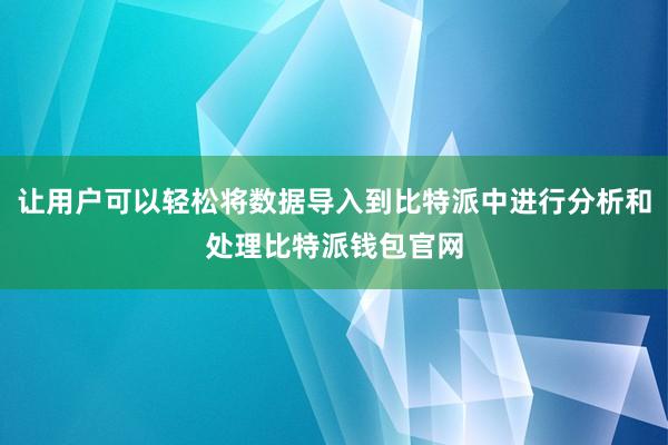 让用户可以轻松将数据导入到比特派中进行分析和处理比特派钱包官网